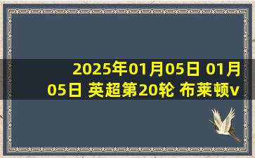 2025年01月05日 01月05日 英超第20轮 布莱顿vs阿森纳 进球视频